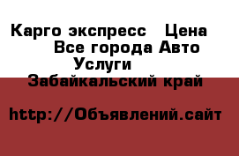 Карго экспресс › Цена ­ 100 - Все города Авто » Услуги   . Забайкальский край